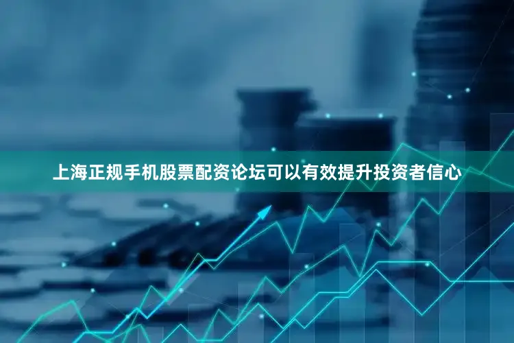 上海正规手机股票配资论坛可以有效提升投资者信心