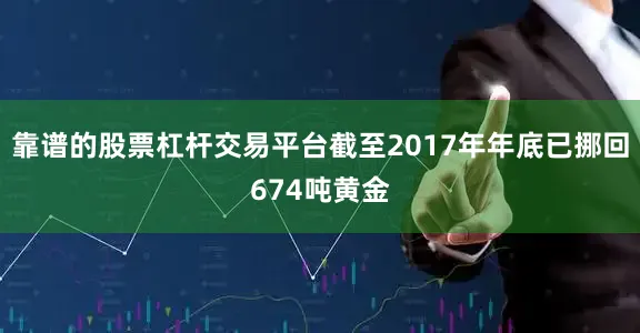 靠谱的股票杠杆交易平台截至2017年年底已挪回674吨黄金