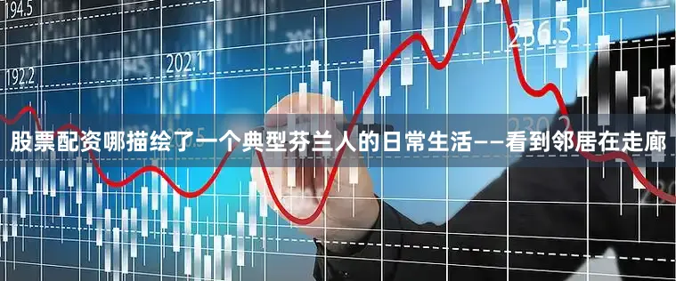 股票配资哪描绘了一个典型芬兰人的日常生活——看到邻居在走廊