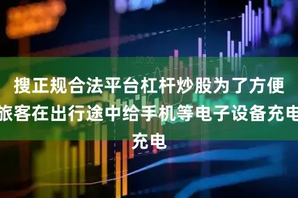 搜正规合法平台杠杆炒股为了方便旅客在出行途中给手机等电子设备充电