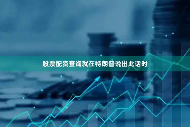 股票配资查询就在特朗普说出此话时