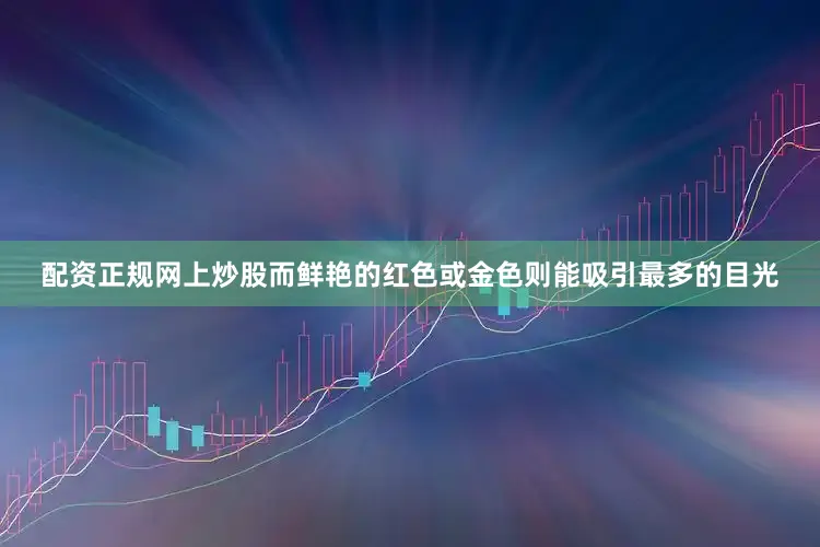 配资正规网上炒股而鲜艳的红色或金色则能吸引最多的目光