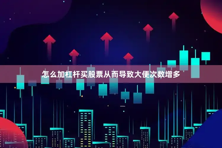 怎么加杠杆买股票从而导致大便次数增多