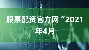 股票配资官方网　　“2021年4月