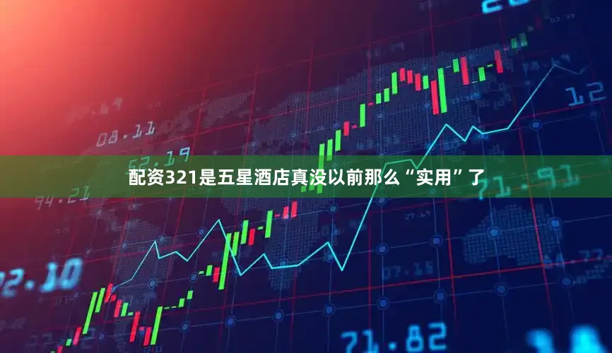 配资321是五星酒店真没以前那么“实用”了
