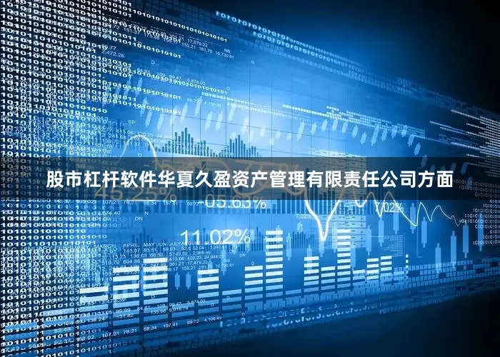 股市杠杆软件华夏久盈资产管理有限责任公司方面