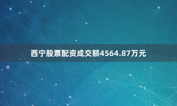 西宁股票配资成交额4564.87万元