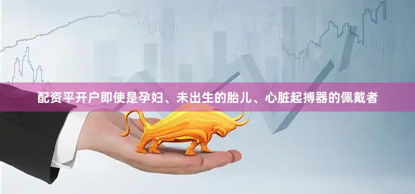 配资平开户即使是孕妇、未出生的胎儿、心脏起搏器的佩戴者