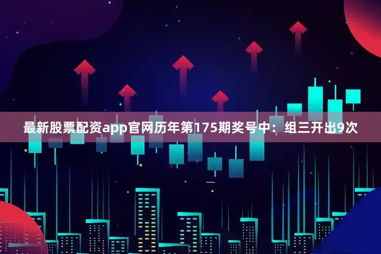 最新股票配资app官网　　历年第175期奖号中：组三开出9次