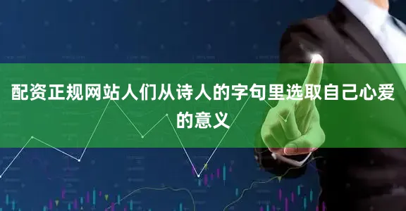 配资正规网站人们从诗人的字句里选取自己心爱的意义