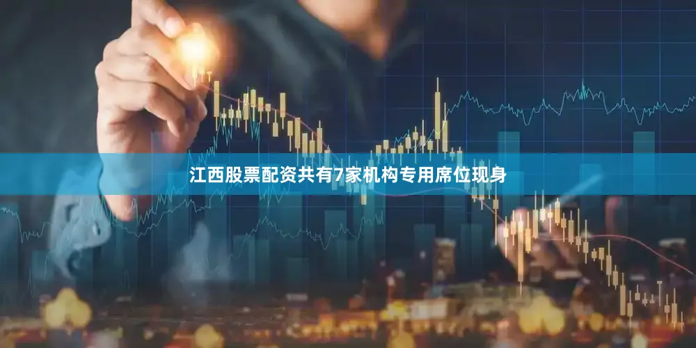江西股票配资共有7家机构专用席位现身
