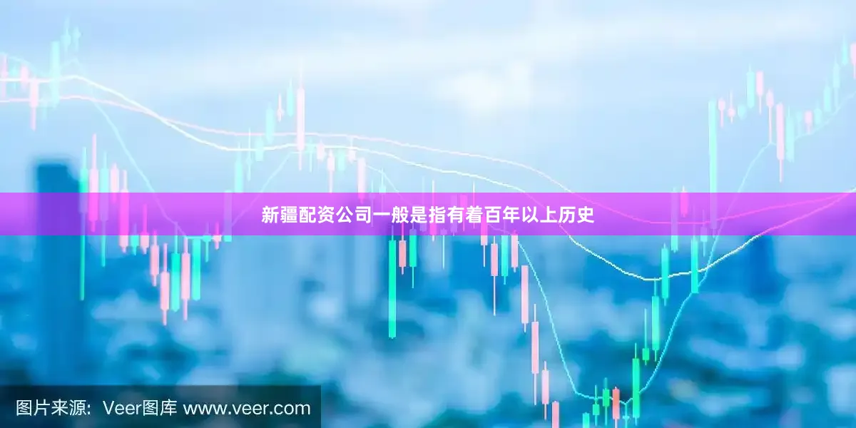 新疆配资公司一般是指有着百年以上历史