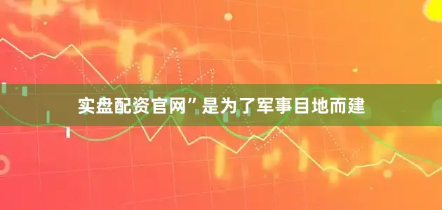 实盘配资官网”是为了军事目地而建