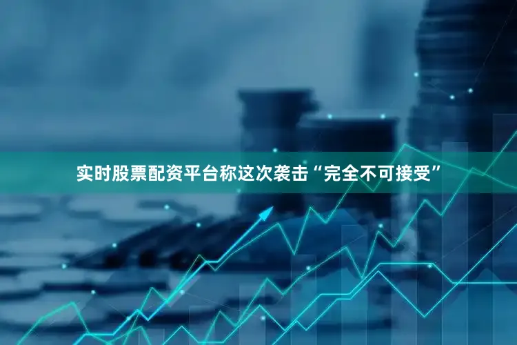 实时股票配资平台称这次袭击“完全不可接受”