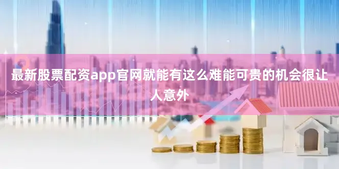 最新股票配资app官网就能有这么难能可贵的机会很让人意外