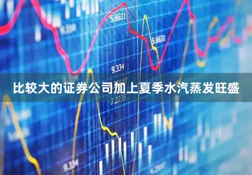比较大的证券公司加上夏季水汽蒸发旺盛