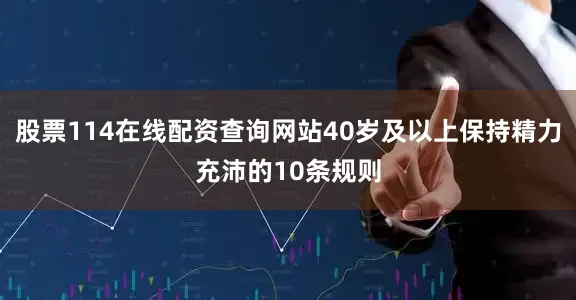 股票114在线配资查询网站40岁及以上保持精力充沛的10条规则