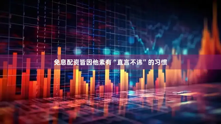 免息配资皆因他素有“直言不讳”的习惯
