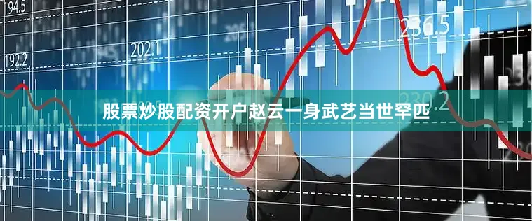 股票炒股配资开户赵云一身武艺当世罕匹