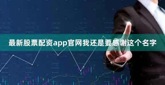 最新股票配资app官网我还是要感谢这个名字