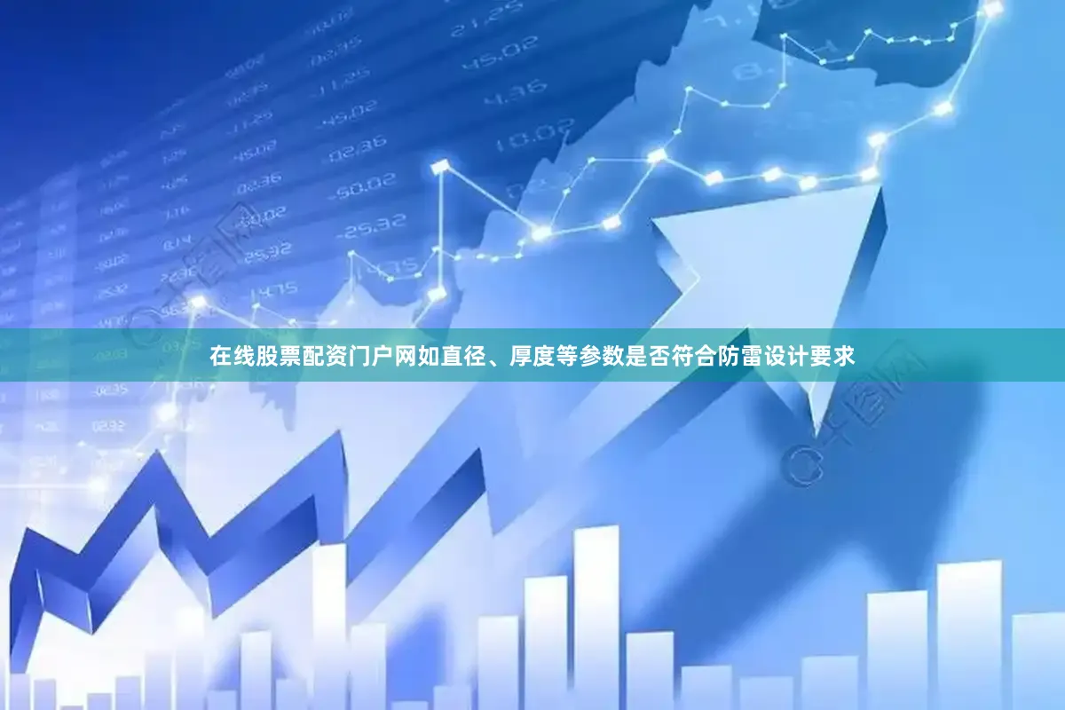 在线股票配资门户网如直径、厚度等参数是否符合防雷设计要求