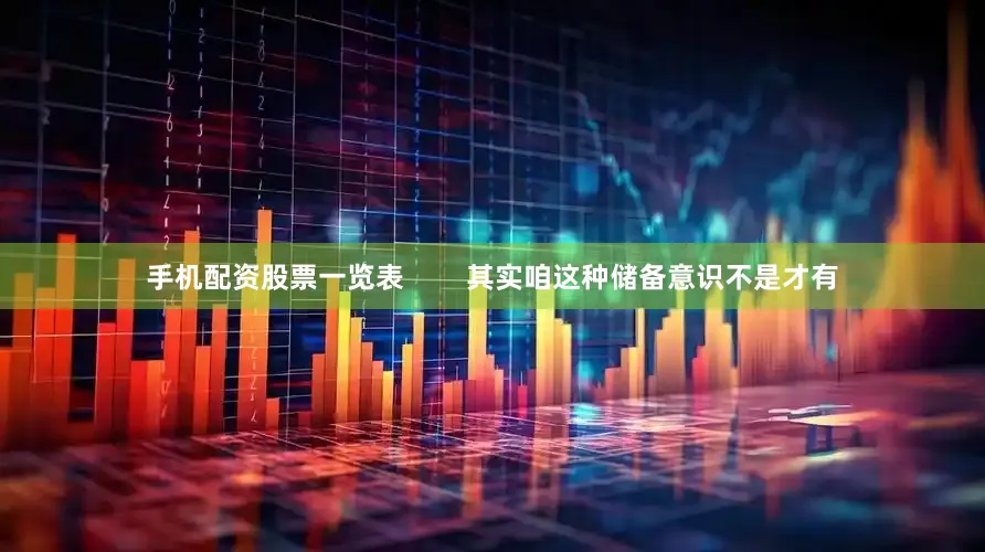 手机配资股票一览表        其实咱这种储备意识不是才有
