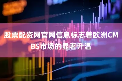 股票配资网官网信息标志着欧洲CMBS市场的显著升温