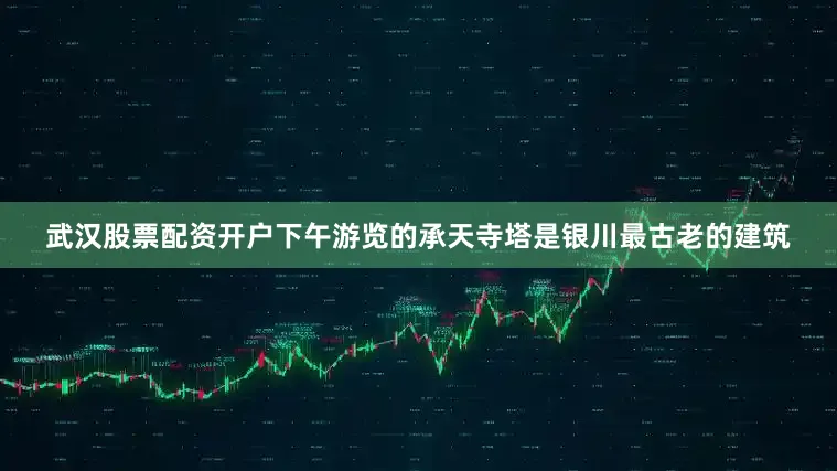武汉股票配资开户下午游览的承天寺塔是银川最古老的建筑