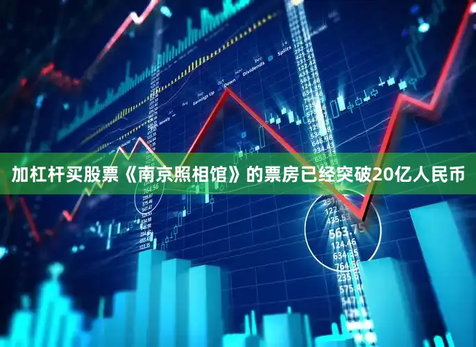 加杠杆买股票《南京照相馆》的票房已经突破20亿人民币