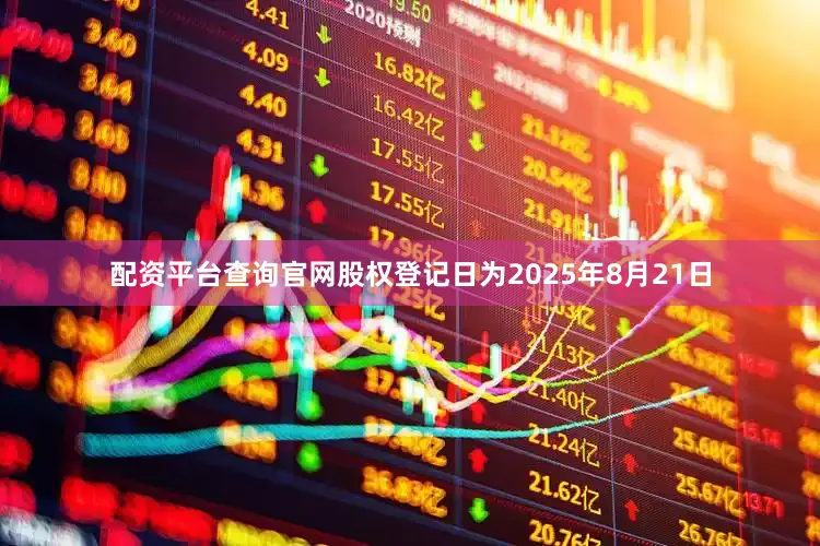 配资平台查询官网股权登记日为2025年8月21日