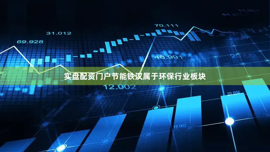 实盘配资门户节能铁汉属于环保行业板块