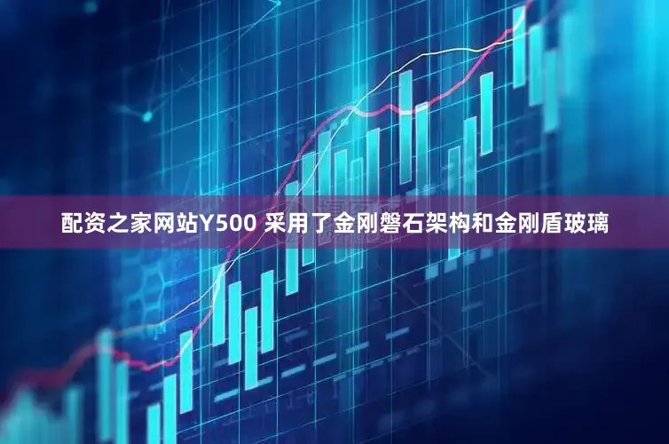 配资之家网站Y500 采用了金刚磐石架构和金刚盾玻璃