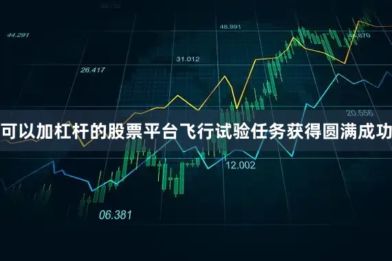 可以加杠杆的股票平台飞行试验任务获得圆满成功