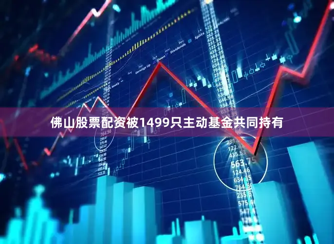 佛山股票配资被1499只主动基金共同持有
