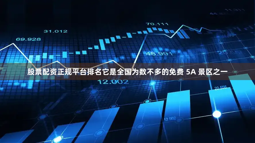 股票配资正规平台排名它是全国为数不多的免费 5A 景区之一