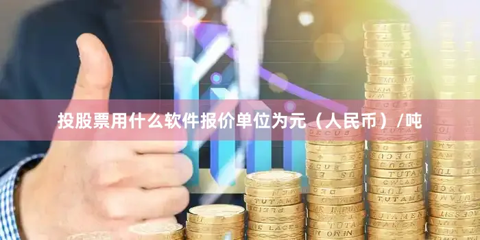 投股票用什么软件报价单位为元（人民币）/吨
