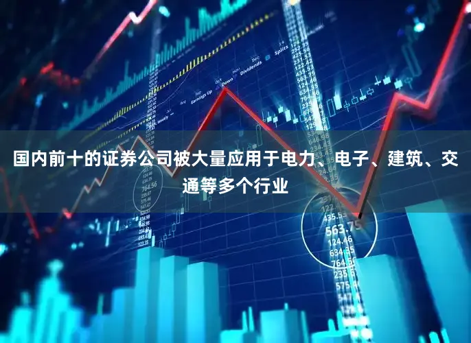 国内前十的证券公司被大量应用于电力、电子、建筑、交通等多个行业