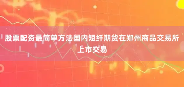 股票配资最简单方法国内短纤期货在郑州商品交易所上市交易