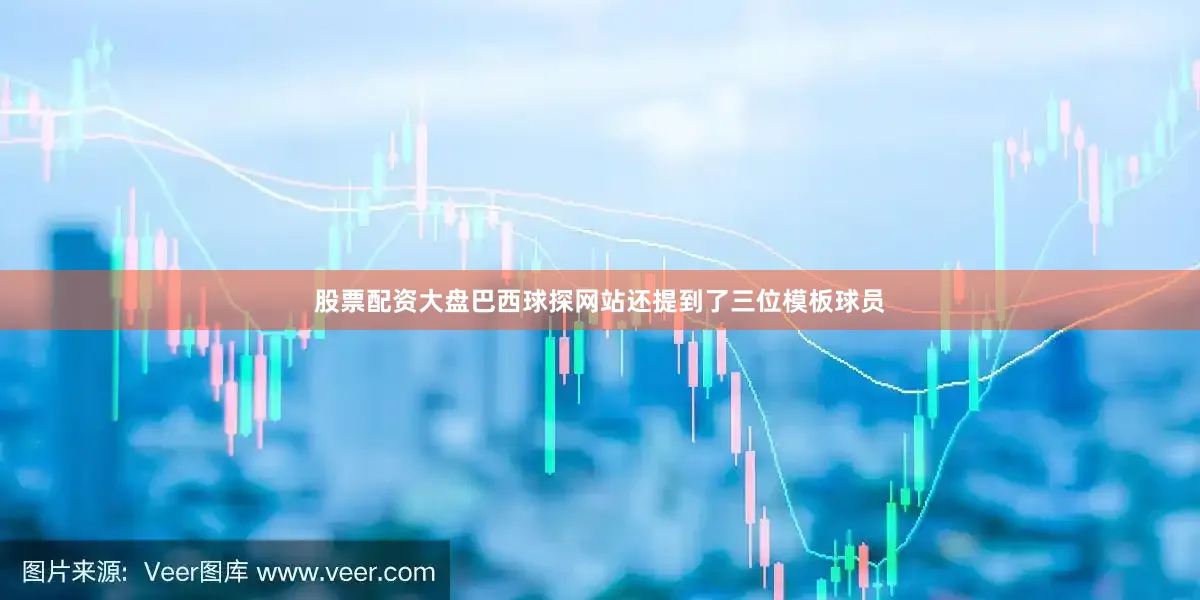 股票配资大盘巴西球探网站还提到了三位模板球员