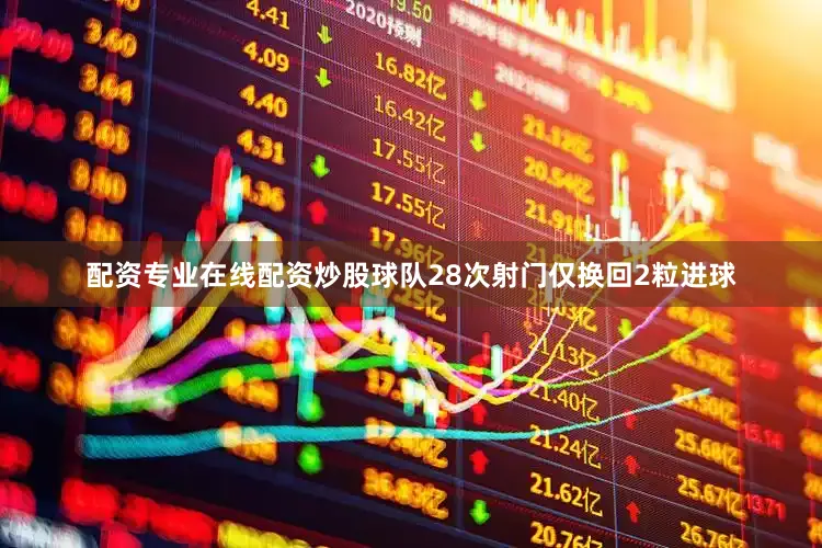 配资专业在线配资炒股球队28次射门仅换回2粒进球