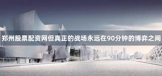 郑州股票配资网但真正的战场永远在90分钟的博弈之间