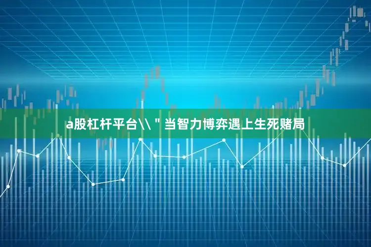 a股杠杆平台\＂当智力博弈遇上生死赌局