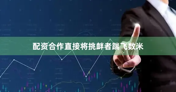 配资合作直接将挑衅者踹飞数米