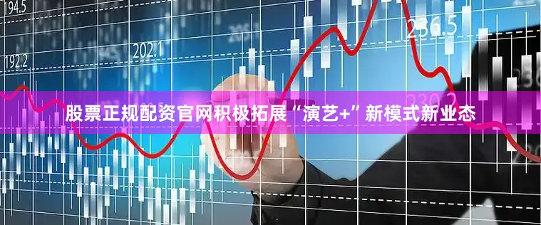股票正规配资官网积极拓展“演艺+”新模式新业态