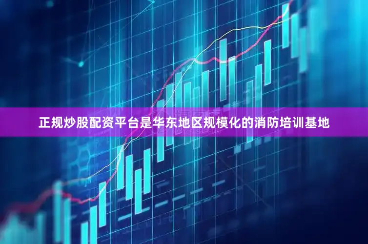 正规炒股配资平台是华东地区规模化的消防培训基地