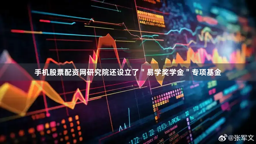 手机股票配资网研究院还设立了＂易学奖学金＂专项基金