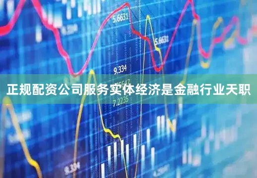 正规配资公司服务实体经济是金融行业天职
