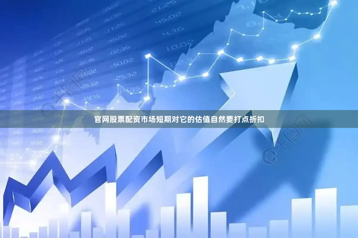 官网股票配资市场短期对它的估值自然要打点折扣