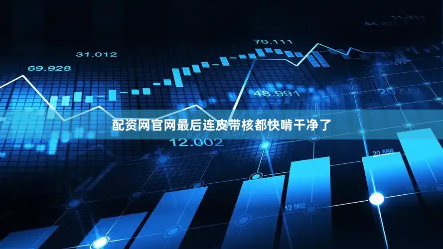 配资网官网最后连皮带核都快啃干净了