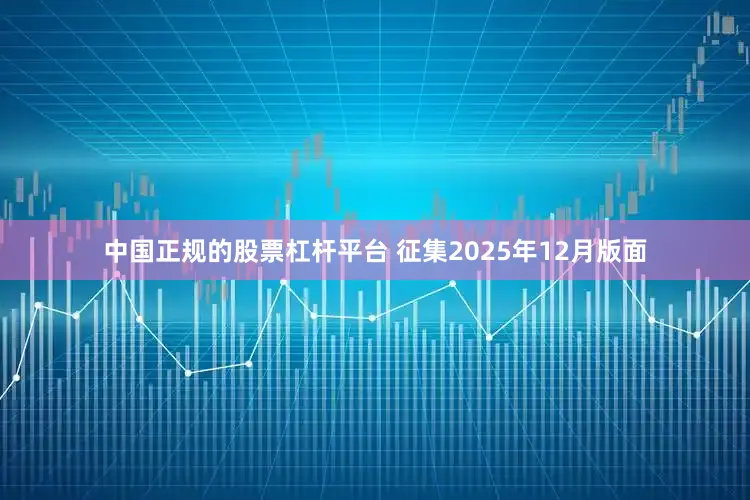 中国正规的股票杠杆平台 征集2025年12月版面